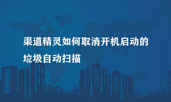 渠道精灵如何取消开机启动的垃圾自动扫描