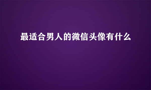 最适合男人的微信头像有什么