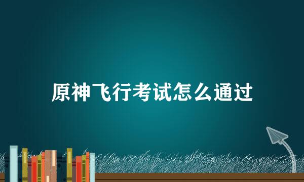 原神飞行考试怎么通过