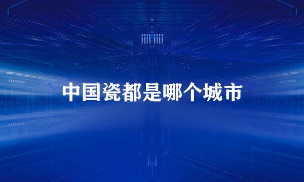 中国瓷都是哪个城市