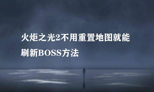 火炬之光2不用重置地图就能刷新BOSS方法