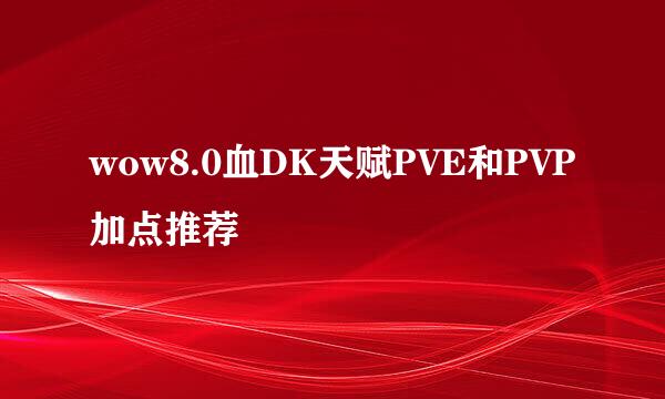 wow8.0血DK天赋PVE和PVP加点推荐