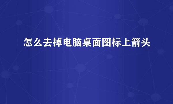 怎么去掉电脑桌面图标上箭头