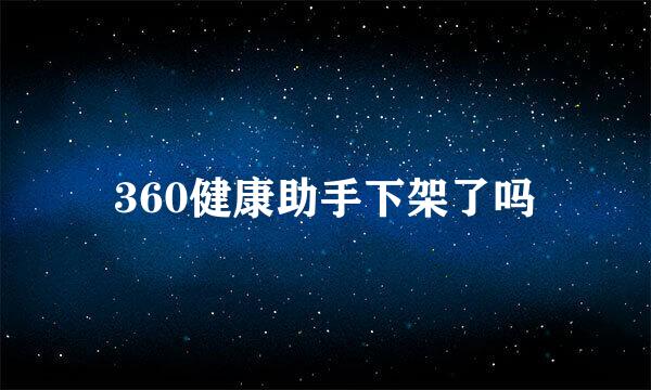 360健康助手下架了吗