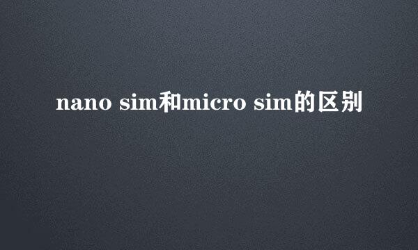 nano sim和micro sim的区别