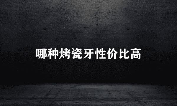哪种烤瓷牙性价比高