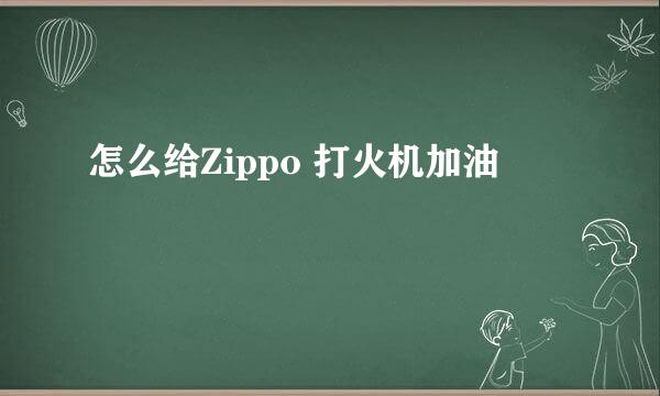 怎么给Zippo 打火机加油