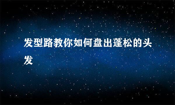 发型路教你如何盘出蓬松的头发