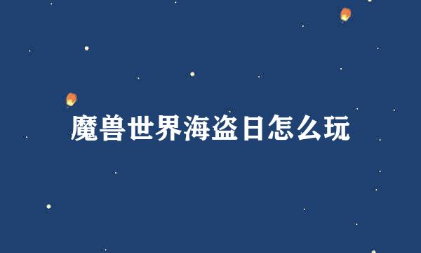 魔兽世界海盗日怎么玩