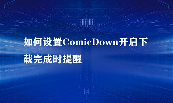 如何设置ComicDown开启下载完成时提醒