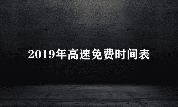 2019年高速免费时间表