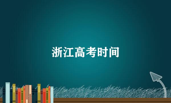 浙江高考时间