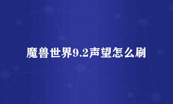 魔兽世界9.2声望怎么刷