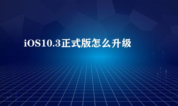 iOS10.3正式版怎么升级
