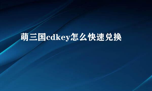萌三国cdkey怎么快速兑换