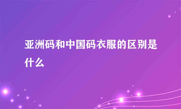 亚洲码和中国码衣服的区别是什么