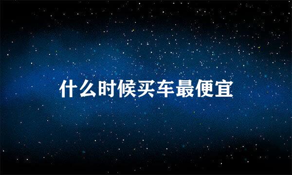什么时候买车最便宜