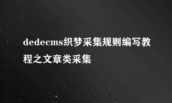 dedecms织梦采集规则编写教程之文章类采集