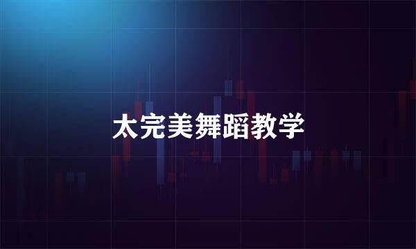 太完美舞蹈教学