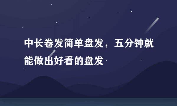中长卷发简单盘发，五分钟就能做出好看的盘发