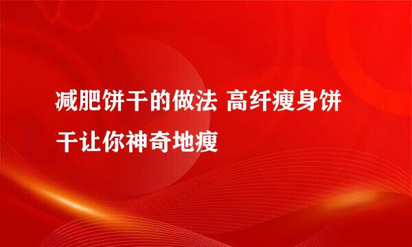 减肥饼干的做法 高纤瘦身饼干让你神奇地瘦