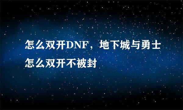 怎么双开DNF，地下城与勇士怎么双开不被封