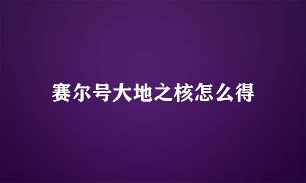 赛尔号大地之核怎么得