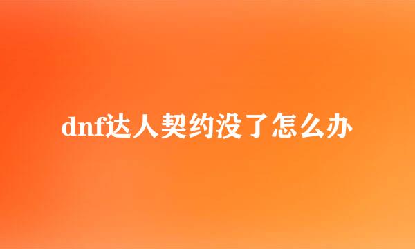 dnf达人契约没了怎么办