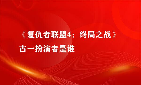 《复仇者联盟4：终局之战》古一扮演者是谁