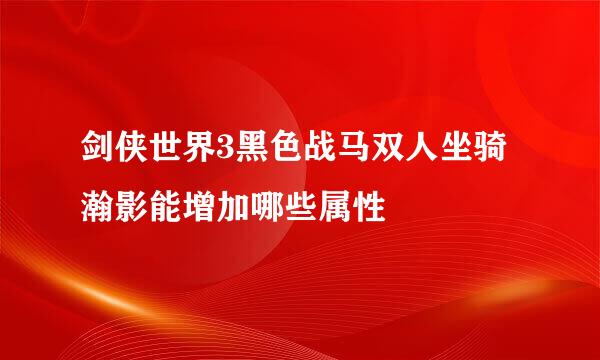 剑侠世界3黑色战马双人坐骑瀚影能增加哪些属性