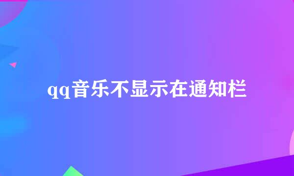qq音乐不显示在通知栏