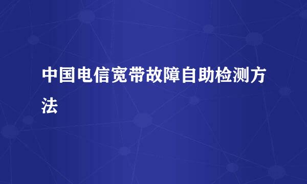 中国电信宽带故障自助检测方法
