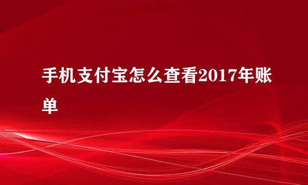 手机支付宝怎么查看2017年账单