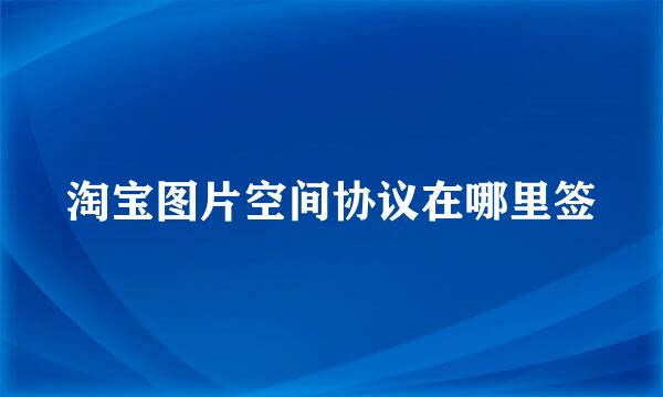 淘宝图片空间协议在哪里签