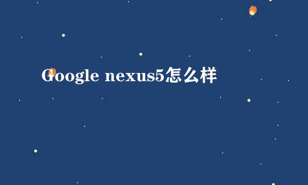 Google nexus5怎么样