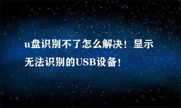u盘识别不了怎么解决！显示无法识别的USB设备！
