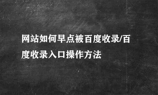 网站如何早点被百度收录/百度收录入口操作方法