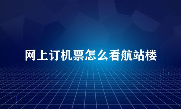 网上订机票怎么看航站楼