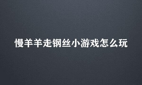 慢羊羊走钢丝小游戏怎么玩
