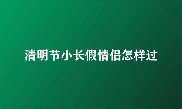 清明节小长假情侣怎样过