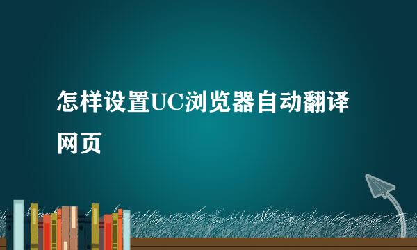 怎样设置UC浏览器自动翻译网页