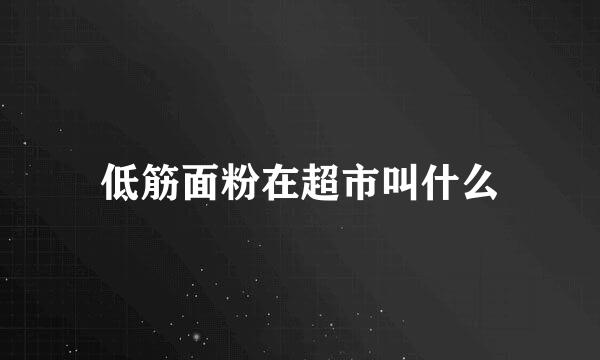 低筋面粉在超市叫什么