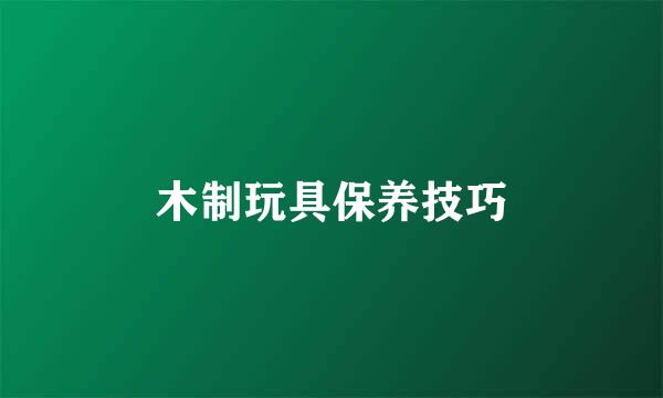 木制玩具保养技巧