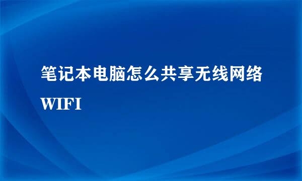 笔记本电脑怎么共享无线网络WIFI