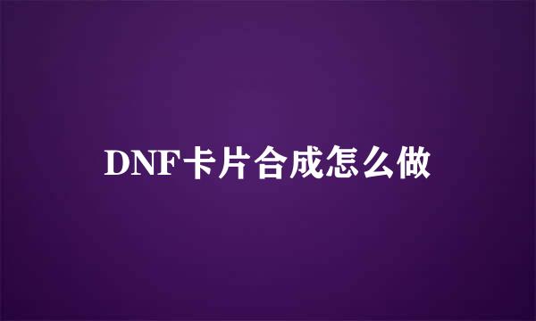 DNF卡片合成怎么做