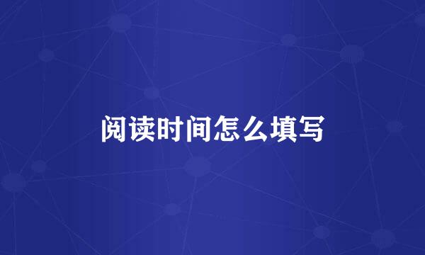 阅读时间怎么填写