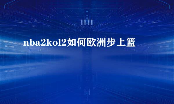 nba2kol2如何欧洲步上篮
