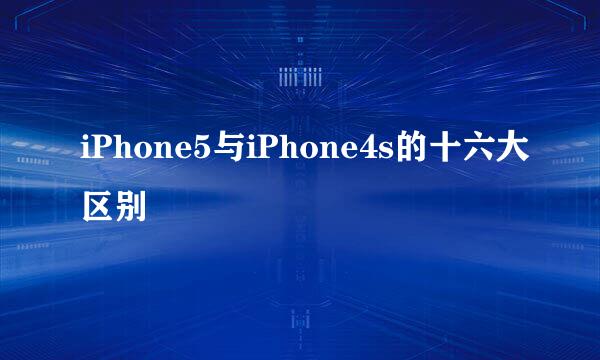 iPhone5与iPhone4s的十六大区别