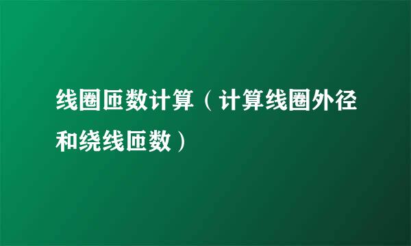 线圈匝数计算（计算线圈外径和绕线匝数）