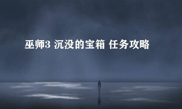 巫师3 沉没的宝箱 任务攻略